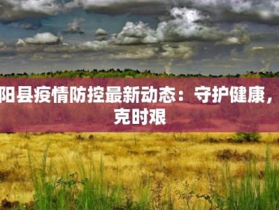 云阳县疫情防控最新动态：守护健康，共克时艰