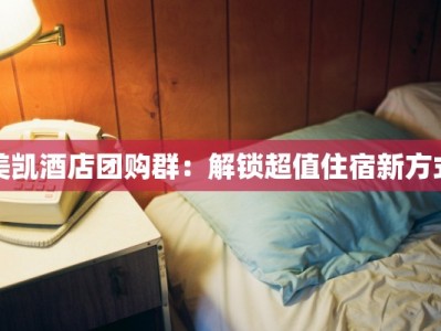 美凯酒店团购群：解锁超值住宿新方式