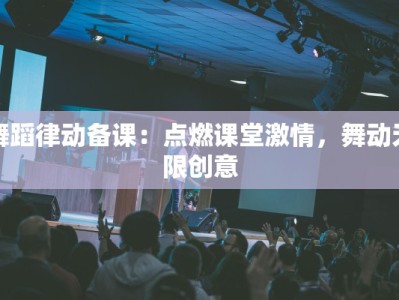 舞蹈律动备课：点燃课堂激情，舞动无限创意