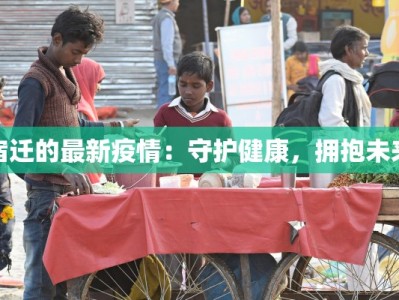 宿迁的最新疫情：守护健康，拥抱未来