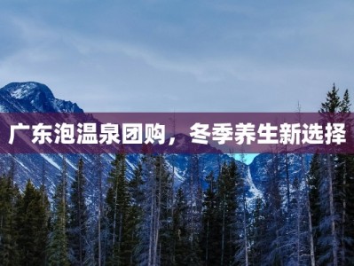 广东泡温泉团购，冬季养生新选择
