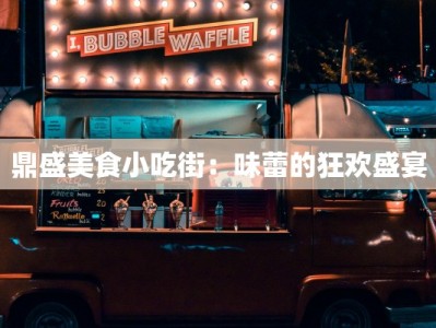 鼎盛美食小吃街：味蕾的狂欢盛宴