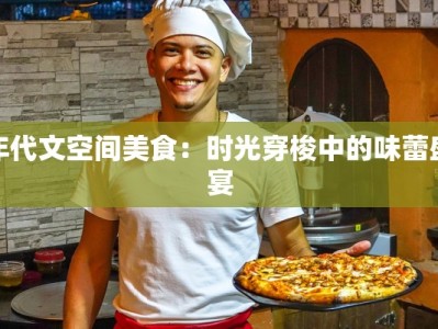 年代文空间美食：时光穿梭中的味蕾盛宴