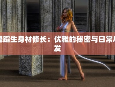 舞蹈生身材修长：优雅的秘密与日常启发