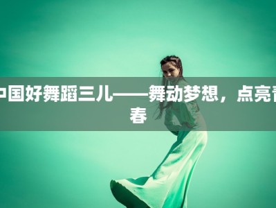 中国好舞蹈三儿——舞动梦想，点亮青春