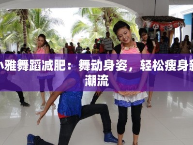小雅舞蹈减肥：舞动身姿，轻松瘦身新潮流