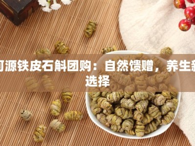 河源铁皮石斛团购：自然馈赠，养生新选择