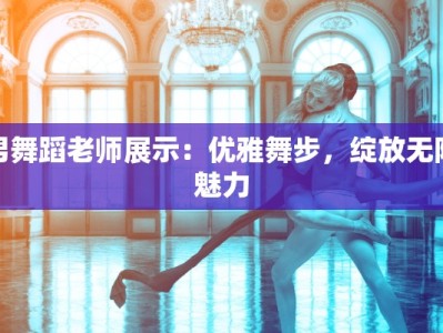 男舞蹈老师展示：优雅舞步，绽放无限魅力