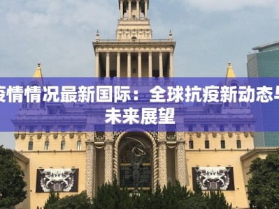 疫情情况最新国际：全球抗疫新动态与未来展望