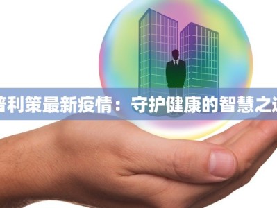 普利策最新疫情：守护健康的智慧之选