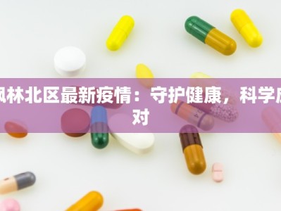 枫林北区最新疫情：守护健康，科学应对