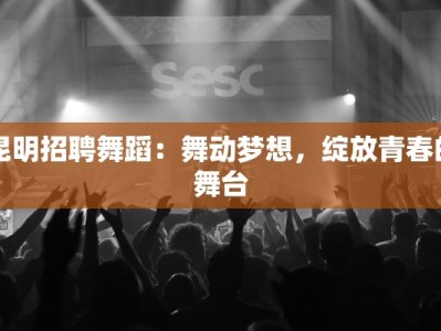 昆明招聘舞蹈：舞动梦想，绽放青春的舞台