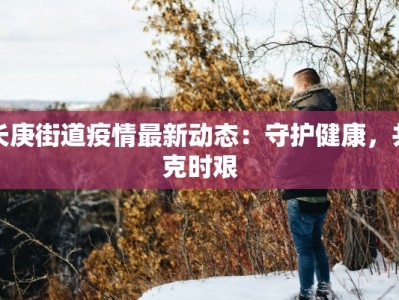 长庚街道疫情最新动态：守护健康，共克时艰