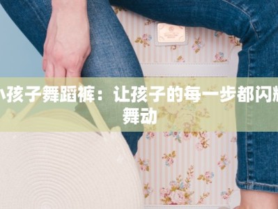 小孩子舞蹈裤：让孩子的每一步都闪耀舞动