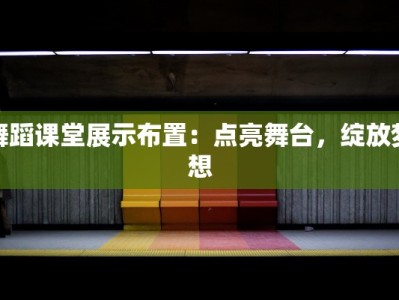 舞蹈课堂展示布置：点亮舞台，绽放梦想