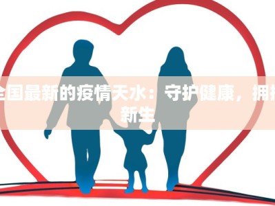 全国最新的疫情天水：守护健康，拥抱新生
