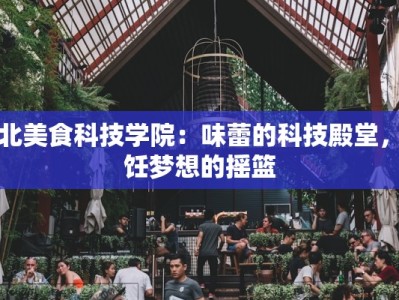 湖北美食科技学院：味蕾的科技殿堂，烹饪梦想的摇篮