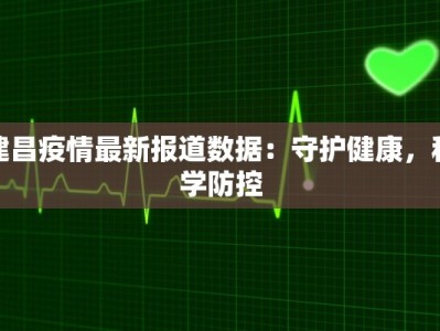 建昌疫情最新报道数据：守护健康，科学防控