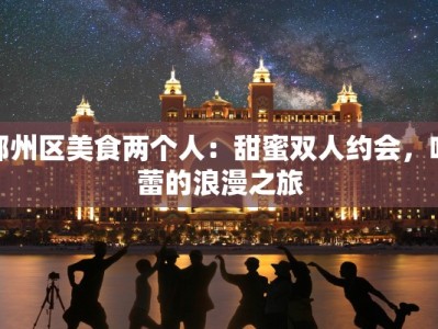 鄞州区美食两个人：甜蜜双人约会，味蕾的浪漫之旅