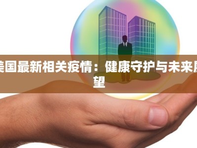 美国最新相关疫情：健康守护与未来展望