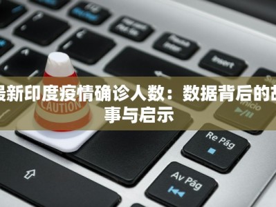 最新印度疫情确诊人数：数据背后的故事与启示