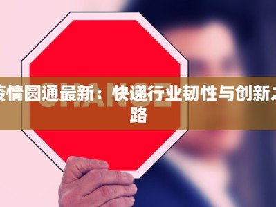 疫情圆通最新：快递行业韧性与创新之路
