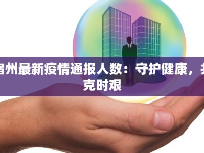 宿州最新疫情通报人数：守护健康，共克时艰