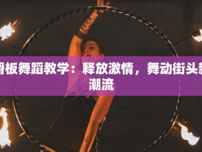 滑板舞蹈教学：释放激情，舞动街头新潮流
