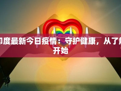 印度最新今日疫情：守护健康，从了解开始