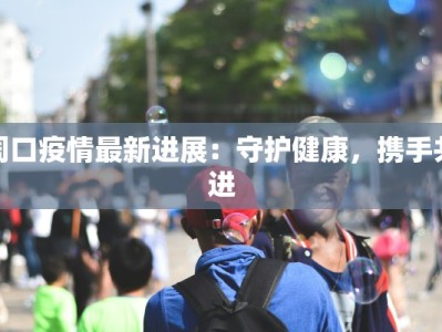 周口疫情最新进展：守护健康，携手共进