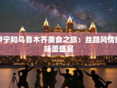 伊宁和乌鲁木齐美食之旅：丝路风情的味蕾盛宴