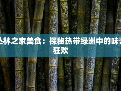 丛林之家美食：探秘热带绿洲中的味蕾狂欢