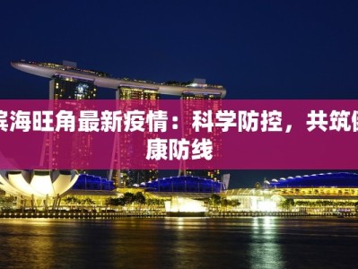 滨海旺角最新疫情：科学防控，共筑健康防线