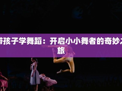 带孩子学舞蹈：开启小小舞者的奇妙之旅