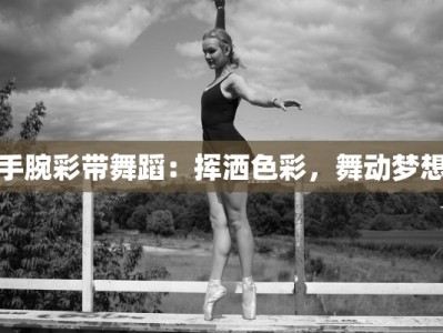 手腕彩带舞蹈：挥洒色彩，舞动梦想