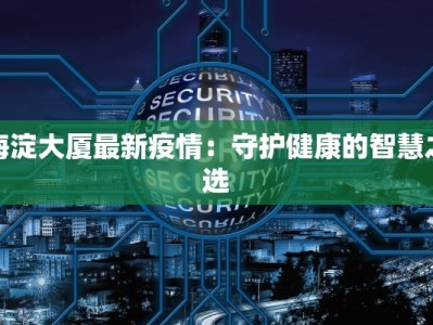 海淀大厦最新疫情：守护健康的智慧之选