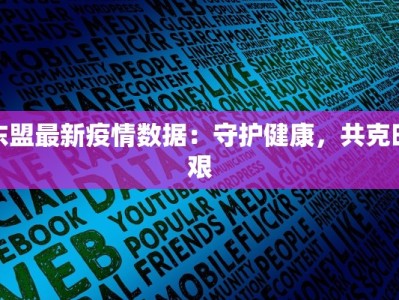 东盟最新疫情数据：守护健康，共克时艰