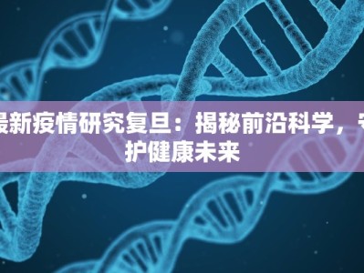 最新疫情研究复旦：揭秘前沿科学，守护健康未来