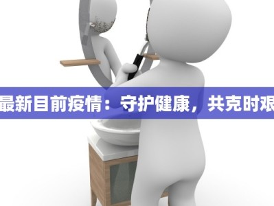 最新目前疫情：守护健康，共克时艰