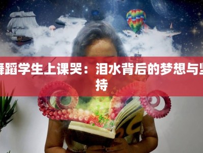 舞蹈学生上课哭：泪水背后的梦想与坚持