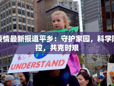 疫情最新报道平乡：守护家园，科学防控，共克时艰