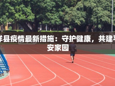 洋县疫情最新措施：守护健康，共建平安家园