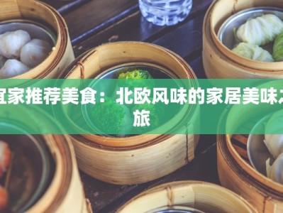宜家推荐美食：北欧风味的家居美味之旅