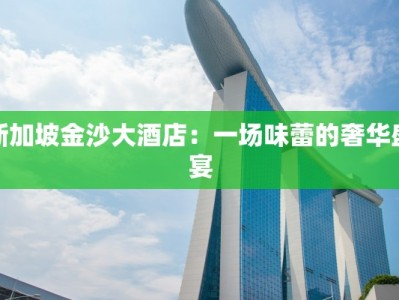 新加坡金沙大酒店：一场味蕾的奢华盛宴
