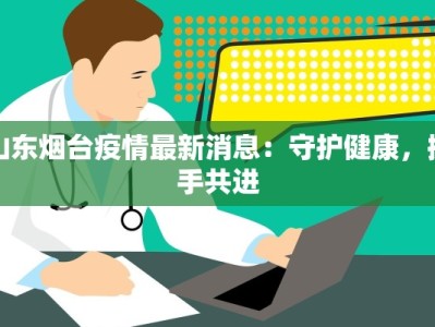 山东烟台疫情最新消息：守护健康，携手共进