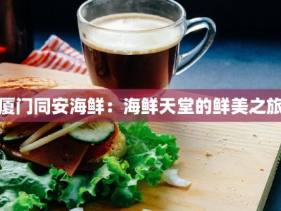 厦门同安海鲜：海鲜天堂的鲜美之旅