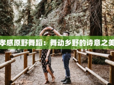 孝感原野舞蹈：舞动乡野的诗意之美