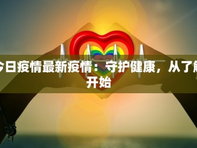 今日疫情最新疫情：守护健康，从了解开始