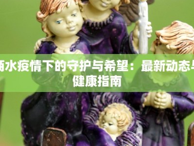 商水疫情下的守护与希望：最新动态与健康指南