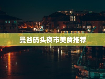 曼谷码头夜市美食推荐